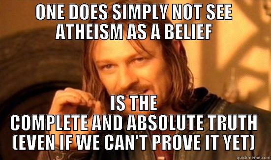 ONE DOES SIMPLY NOT SEE ATHEISM AS A BELIEF IS THE COMPLETE AND ABSOLUTE TRUTH (EVEN IF WE CAN'T PROVE IT YET) Boromir