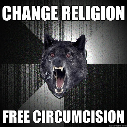 change religion  free circumcision   Insanity Wolf