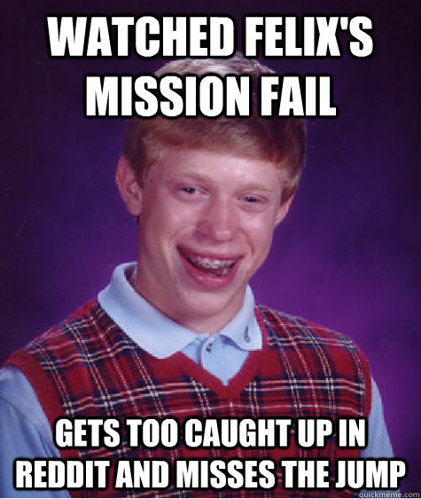 watched felix's mission fail gets too caught up in reddit and misses the jump  Bad Luck Brian