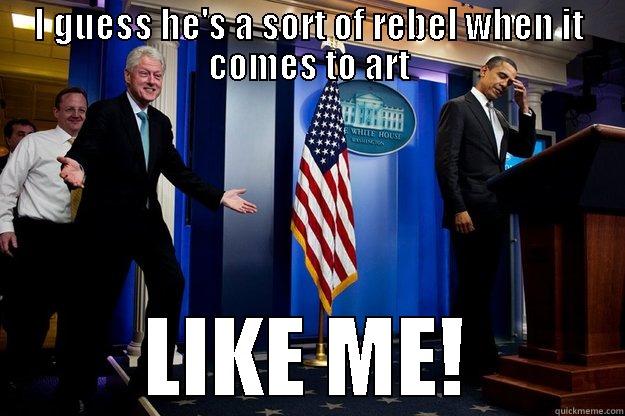 I GUESS HE'S A SORT OF REBEL WHEN IT COMES TO ART LIKE ME! Inappropriate Timing Bill Clinton