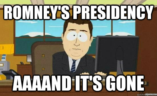 Romney's Presidency AAAAND it's GONE  aaaand its gone