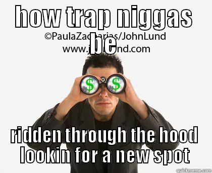 HOW TRAP NIGGAS BE RIDDEN THROUGH THE HOOD LOOKIN FOR A NEW SPOT Misc