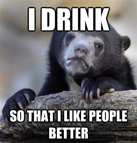 I drink So that I like people better  Confession Bear