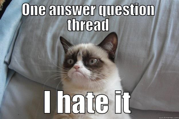 ONE ANSWER QUESTION THREAD I HATE IT Grumpy Cat