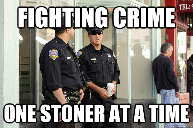 fighting crime one stoner at a time  - fighting crime one stoner at a time   scumbag cops