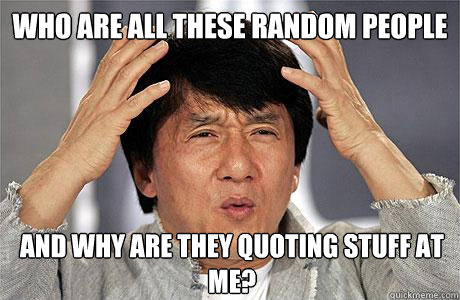 Who are all these random people  and why are they quoting stuff at me?  - Who are all these random people  and why are they quoting stuff at me?   EPIC JACKIE CHAN