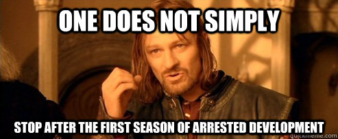 One does not simply stop after the first season of arrested development  One Does Not Simply