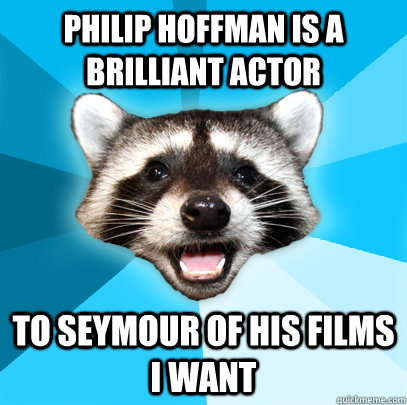 philip hoffman is a brilliant actor to seymour of his films i want - philip hoffman is a brilliant actor to seymour of his films i want  Lame Pun Coon