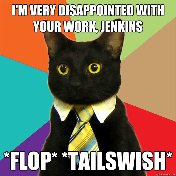 I'm very disappointed with your work, Jenkins *flop* *tailswish*  Business Cat