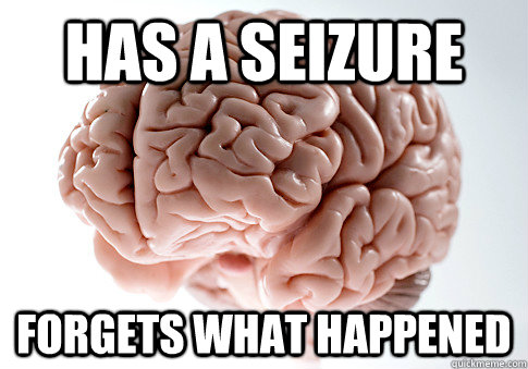 HAS A SEIZURE FORGETS WHAT HAPPENED   Scumbag Brain