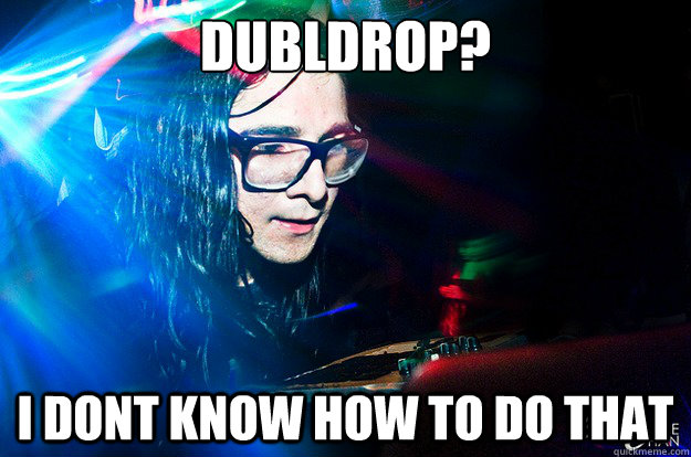 Dubldrop? I dont know how to do that  Dubstep Oblivious Skrillex