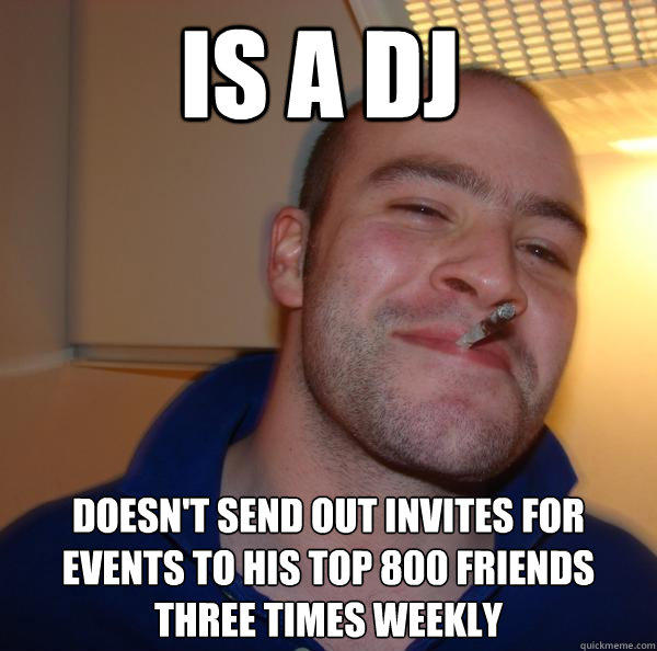 Is a DJ Doesn't send out invites for events to his top 800 friends three times weekly  
