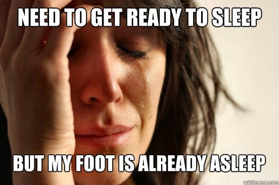 Need to get ready to sleep But my foot is already asleep Caption 3 goes here  First World Problems