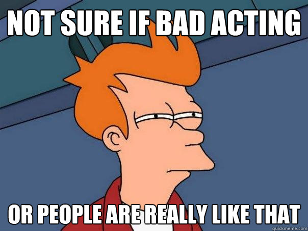 not sure if bad acting or people are really like that - not sure if bad acting or people are really like that  Futurama Fry