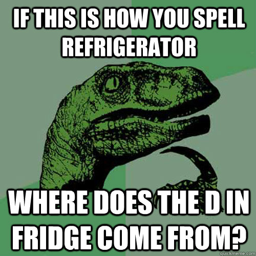 If this is how you spell refrigerator Where does the D in Fridge come from?  Philosoraptor