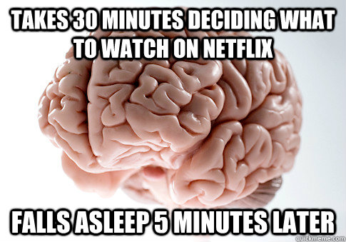 Takes 30 minutes deciding what to watch on netflix Falls asleep 5 minutes later  Scumbag Brain