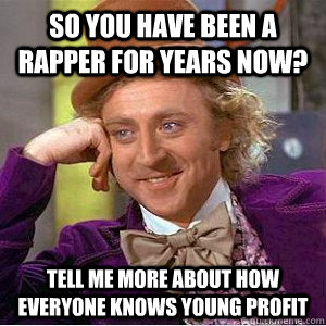 So you have been a rapper for years now? Tell me more about how everyone knows young profit  