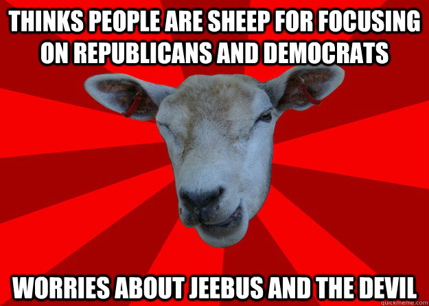 Thinks people are sheep for focusing on republicans and democrats worries about jeebus and the devil  Sexual Innuendo Sheep