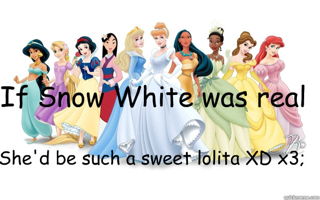 If Snow White was real She'd be such a sweet lolita XD x3;  disney princesses