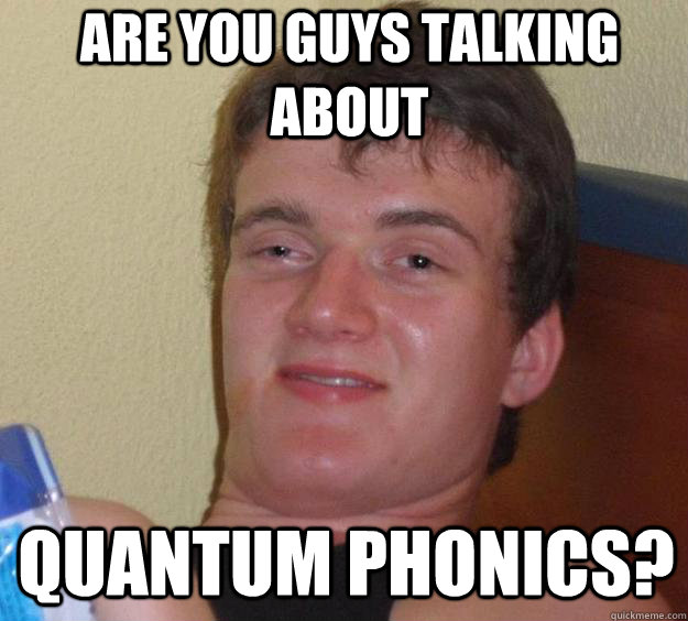 Are you guys talking about Quantum Phonics?  - Are you guys talking about Quantum Phonics?   10 Guy