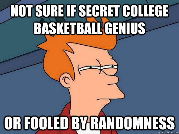 not sure if secret college basketball genius Or fooled by randomness  Futurama Fry