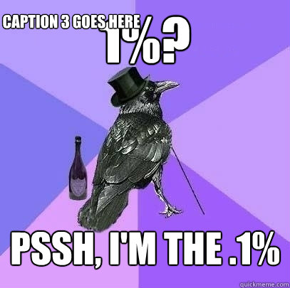 1%? Pssh, i'm the .1% Caption 3 goes here - 1%? Pssh, i'm the .1% Caption 3 goes here  Rich Raven