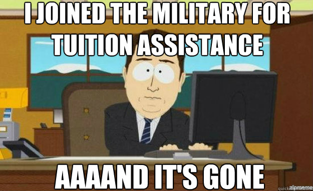 I joined the military for tuition assistance AAAAND IT'S gone  aaaand its gone