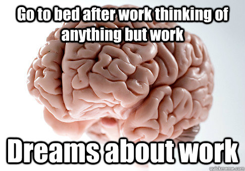 Go to bed after work thinking of anything but work Dreams about work   Scumbag Brain