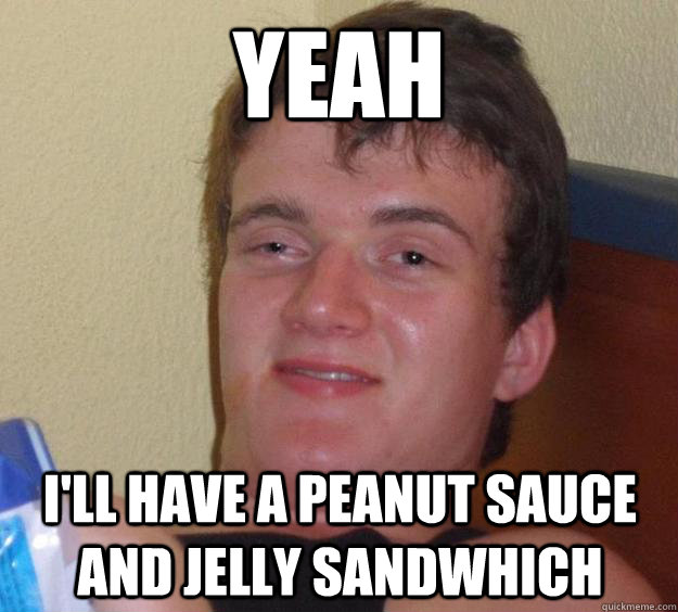 Yeah I'll have a peanut sauce and jelly sandwhich - Yeah I'll have a peanut sauce and jelly sandwhich  10 Guy