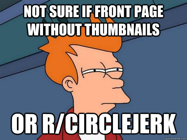 Not sure if front page without thumbnails or r/circlejerk  Futurama Fry