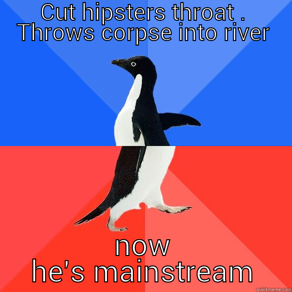 CUT HIPSTERS THROAT . THROWS CORPSE INTO RIVER NOW HE'S MAINSTREAM Socially Awkward Awesome Penguin