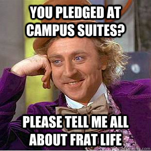 you pledged at campus suites? please tell me all about frat life - you pledged at campus suites? please tell me all about frat life  Condescending Wonka