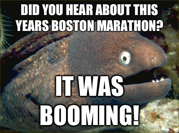 Did you hear about this years Boston marathon? It was booming!  Bad Joke Eel