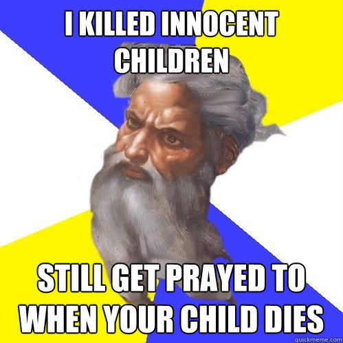 I killed innocent children still get prayed to when your child dies  Advice God