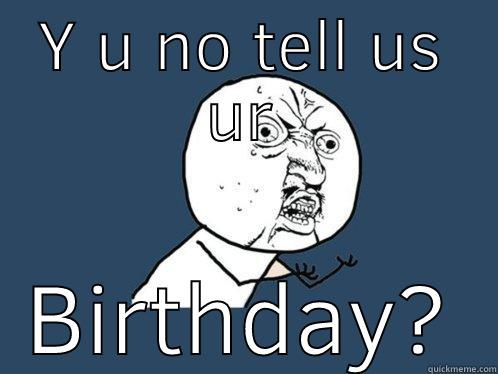 Y U NO TELL US UR BIRTHDAY? Y U No