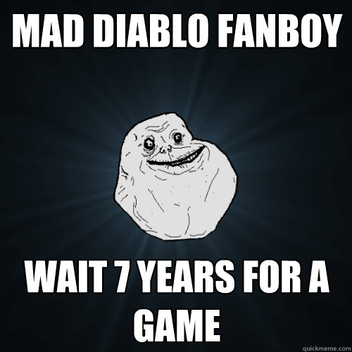 Mad Diablo Fanboy Wait 7 years for a game - Mad Diablo Fanboy Wait 7 years for a game  Forever Alone