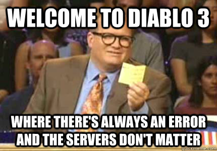 WELCOME TO diablo 3 where there's always an error and the servers don't matter  Whose Line