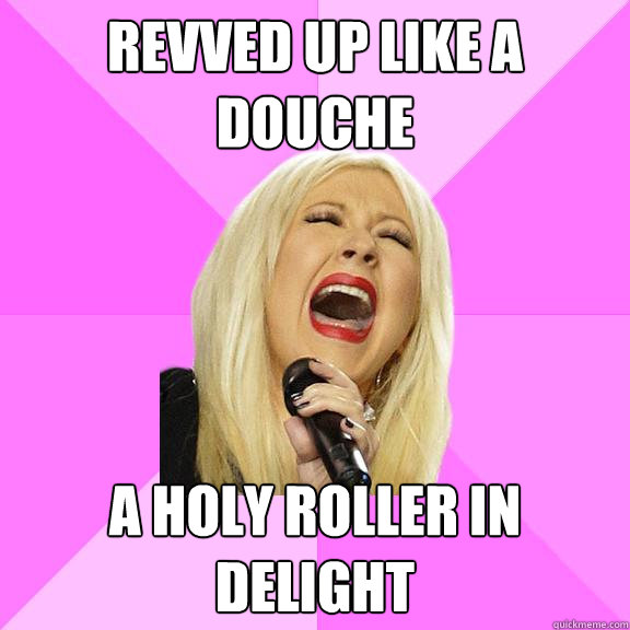 revved up like a douche a holy roller in delight  Wrong Lyrics Christina