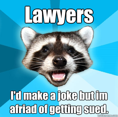 Lawyers I'd make a joke but im afriad of getting sued. - Lawyers I'd make a joke but im afriad of getting sued.  Lame Pun Coon