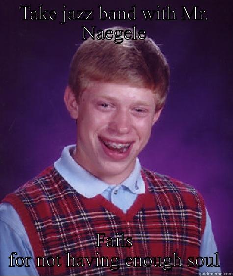 TAKE JAZZ BAND WITH MR. NAEGELE FAILS FOR NOT HAVING ENOUGH SOUL Bad Luck Brian