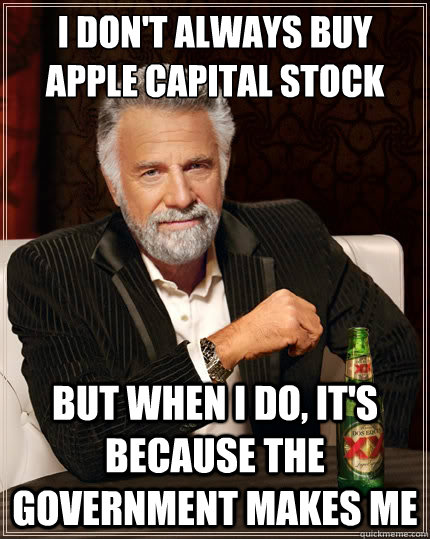 I don't always buy apple capital stock But when i do, it's because the government makes me - I don't always buy apple capital stock But when i do, it's because the government makes me  The Most Interesting Man In The World