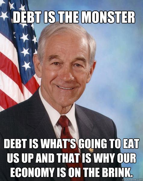 debt is the monster debt is what's going to eat us up and that is why our economy is on the brink.   Ron Paul