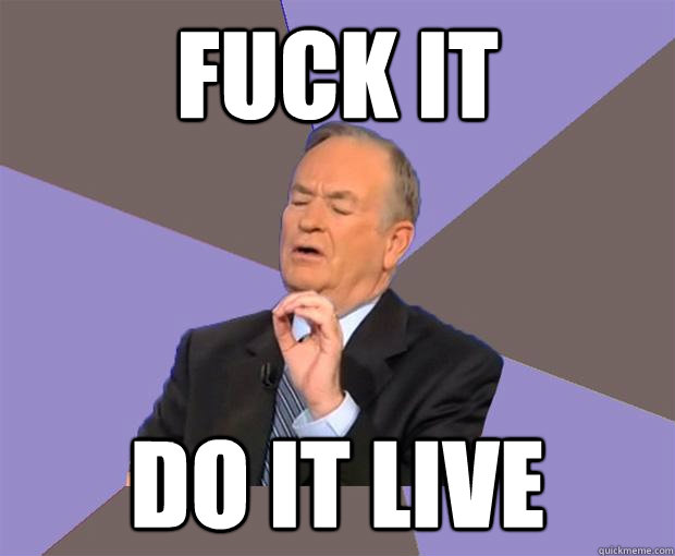 Fuck it do it live  Bill O Reilly