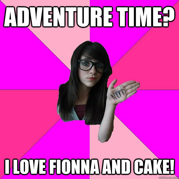 ADVENTURE TIME? I LOVE FIONNA AND CAKE!  Idiot Nerd Girl