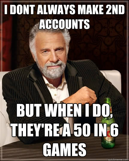 I dont always make 2nd accounts But when I do, They're a 50 in 6 games - I dont always make 2nd accounts But when I do, They're a 50 in 6 games  The Most Interesting Man In The World