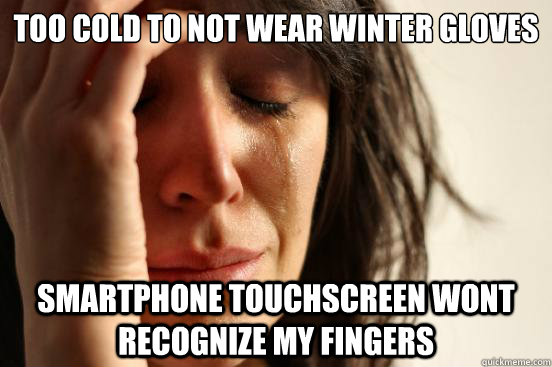 Too cold to not wear winter gloves Smartphone touchscreen wont recognize my fingers - Too cold to not wear winter gloves Smartphone touchscreen wont recognize my fingers  First World Problems