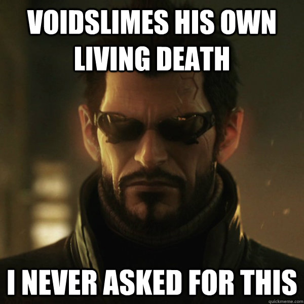 Voidslimes his own Living Death I never asked for this  Adam Jensen