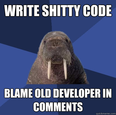 write shitty code blame old developer in comments  Web Developer Walrus