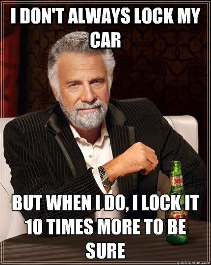 I don't always lock my car but when I do, I lock it 10 times more to be sure - I don't always lock my car but when I do, I lock it 10 times more to be sure  The Most Interesting Man In The World