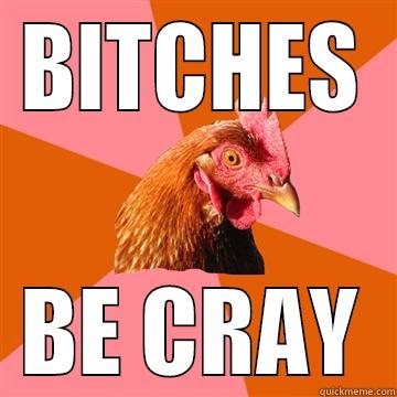 You know what they say - BITCHES BE CRAY Anti-Joke Chicken